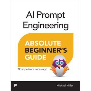 AI Prompt Engineering Absolute Beginner's Guide -- Michael Miller